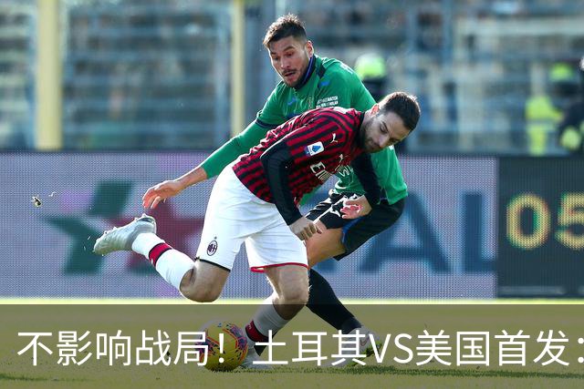 不影响战局！土耳其VS美国首发：居莱尔先发 普利西奇替补