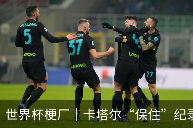 世界杯梗厂｜卡塔尔“保住”纪录，给国足蹚出一条路？