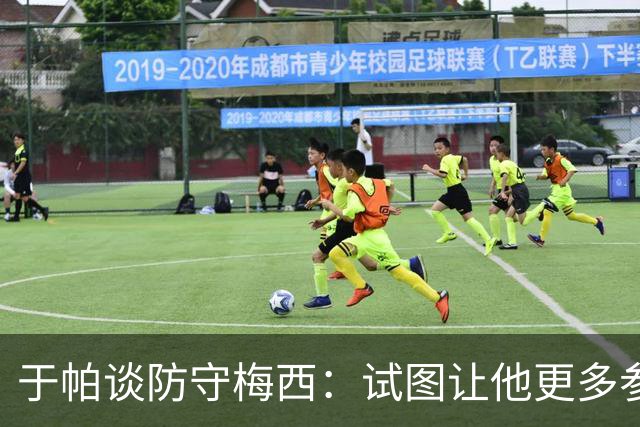于帕谈防守梅西：试图让他更多参与到身体对抗中 很难预判他行动