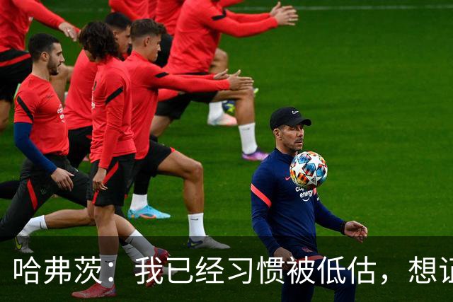 哈弗茨：我已经习惯被低估，想证明德国队仍处于它应该在的位置