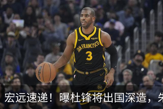 宏远速递！曝杜锋将出国深造，朱芳雨加紧回购徐昕，胡明轩将归队