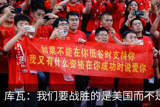 库瓦：我们要战胜的是美国而不是巴洛贡 若能交手西班牙会很美妙