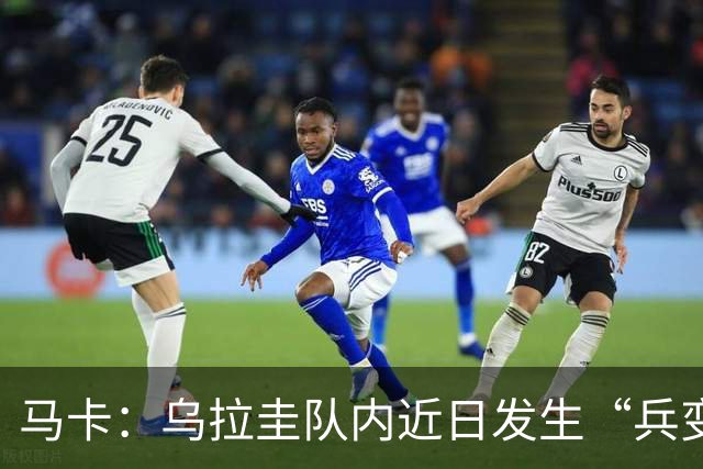 马卡：乌拉圭队内近日发生“兵变”，与主帅贝尔萨矛盾彻底公开化